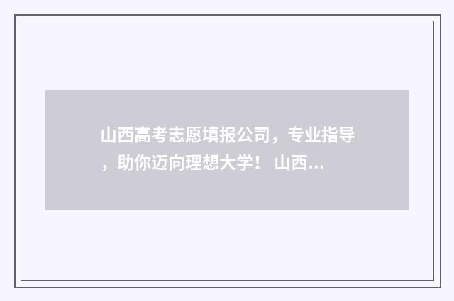 山西高考志愿填报公司，专业指导，助你迈向理想大学！ 山西单招能报几个学校