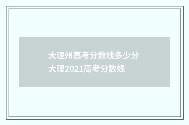大理州高考分数线多少分 大理2021高考分数线