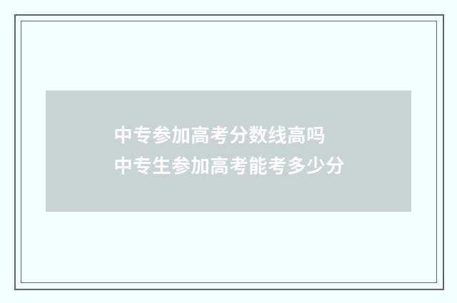 中专参加高考分数线高吗 中专生参加高考能考多少分