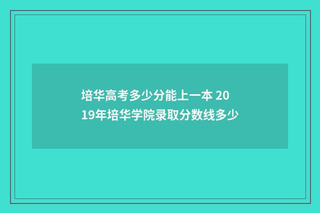培华高考多少分能上一本 2019年培华学院录取分数线多少