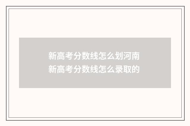 新高考分数线怎么划河南 新高考分数线怎么录取的
