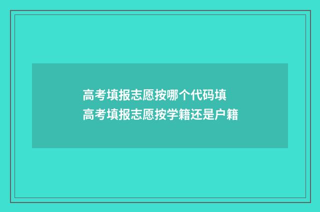 高考填报志愿按哪个代码填 高考填报志愿按学籍还是户籍