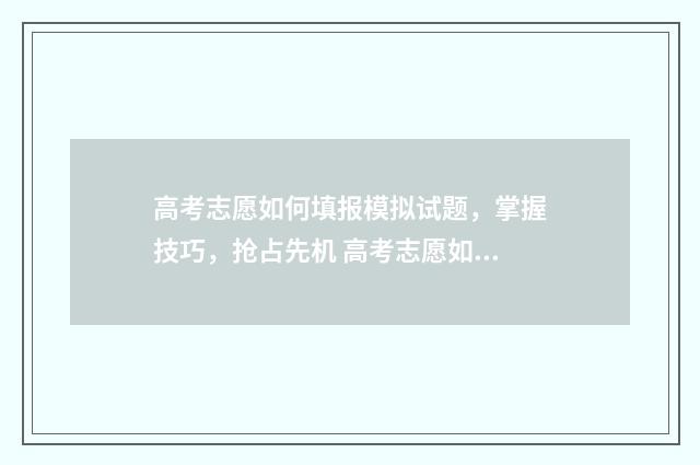 高考志愿如何填报模拟试题，掌握技巧，抢占先机 高考志愿如何填报冲,稳,保比例