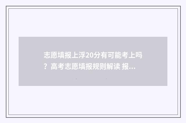 志愿填报上浮20分有可能考上吗？高考志愿填报规则解读 报志愿一般浮动多少