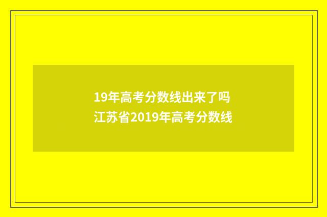 19年高考分数线出来了吗 江苏省2019年高考分数线