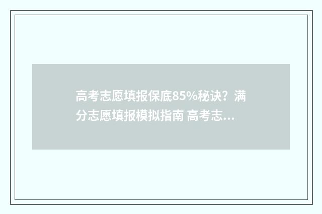 高考志愿填报保底85%秘诀？满分志愿填报模拟指南 高考志愿填报保存是不是就是提交