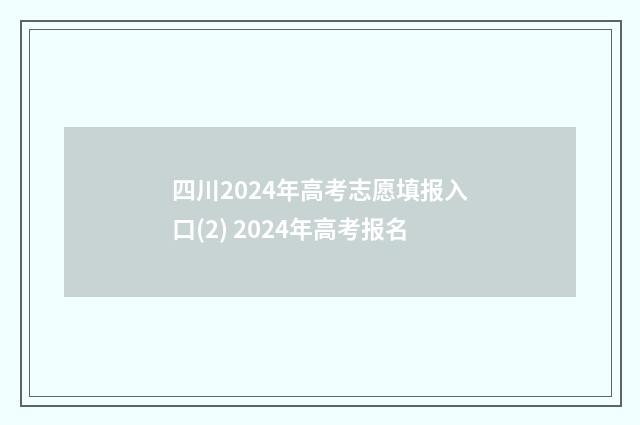 四川2024年高考志愿填报入口(2) 2024年高考报名