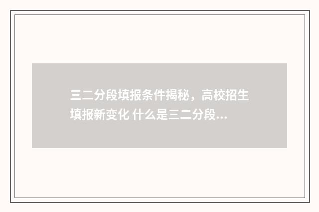 三二分段填报条件揭秘，高校招生填报新变化 什么是三二分段考试