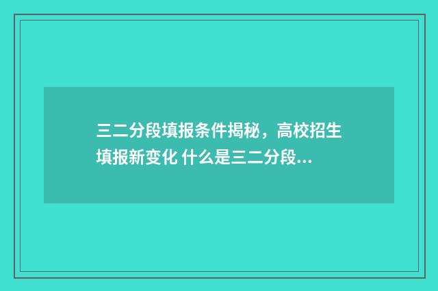 三二分段填报条件揭秘，高校招生填报新变化 什么是三二分段考试