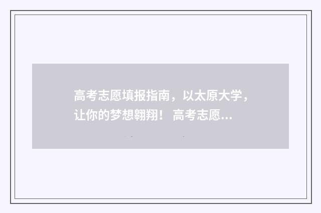 高考志愿填报指南，以太原大学，让你的梦想翱翔！ 高考志愿填报指导书