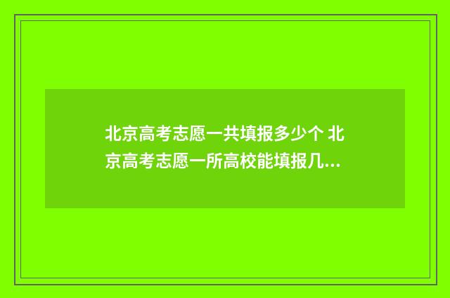 北京高考志愿一共填报多少个 北京高考志愿一所高校能填报几个志愿
