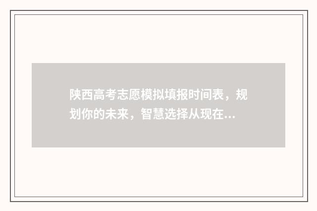 陕西高考志愿模拟填报时间表，规划你的未来，智慧选择从现在开始！ 陕西高考志愿模拟填报系统官网入口