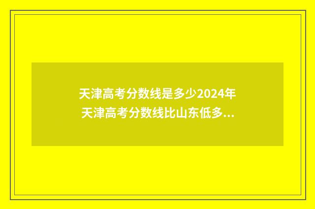 天津高考分数线是多少2024年 天津高考分数线比山东低多少