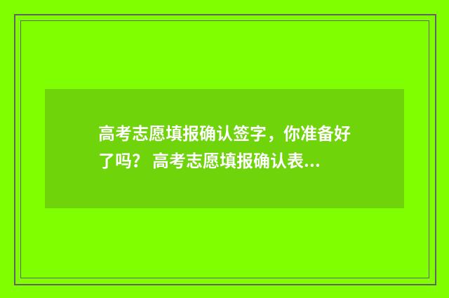 高考志愿填报确认签字，你准备好了吗？ 高考志愿填报确认表自己拿着吗
