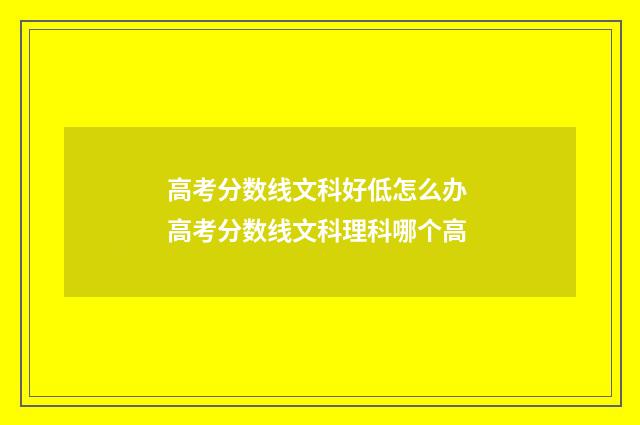 高考分数线文科好低怎么办 高考分数线文科理科哪个高