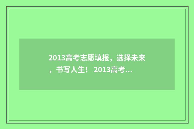 2013高考志愿填报，选择未来，书写人生！ 2013高考志愿填报投档时间表