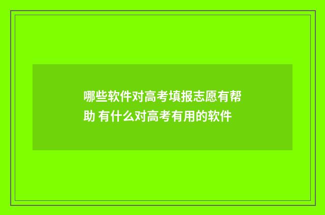 哪些软件对高考填报志愿有帮助 有什么对高考有用的软件