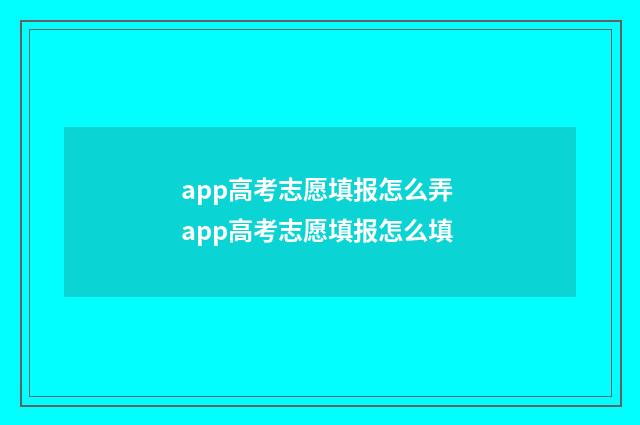 app高考志愿填报怎么弄 app高考志愿填报怎么填