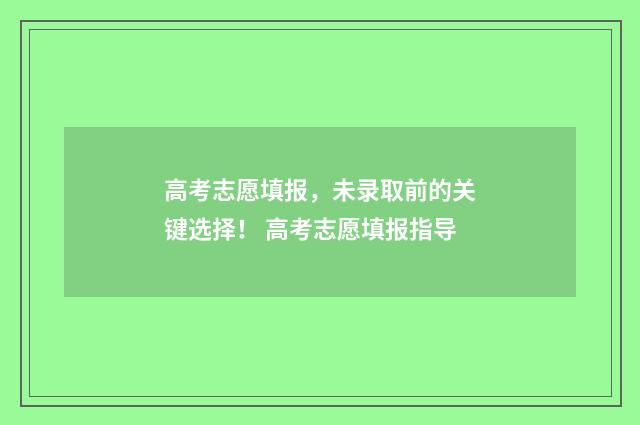 高考志愿填报，未录取前的关键选择！ 高考志愿填报指导