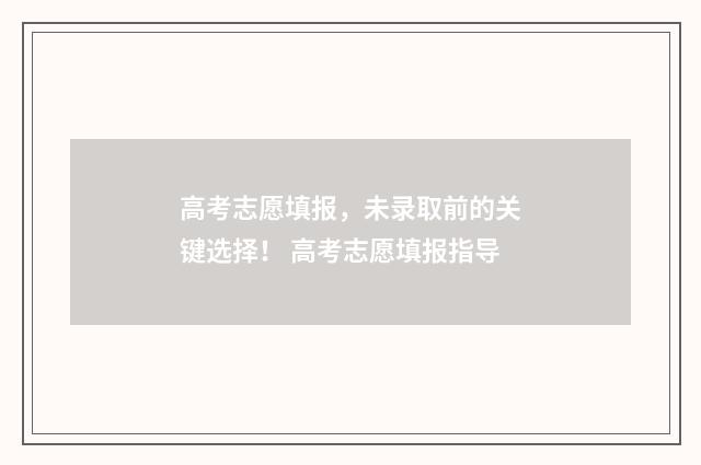 高考志愿填报，未录取前的关键选择！ 高考志愿填报指导