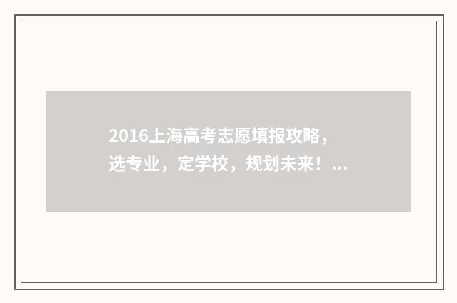 2016上海高考志愿填报攻略，选专业，定学校，规划未来！ 2016上海高考成绩分布表