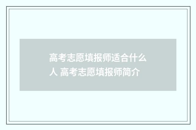 高考志愿填报师适合什么人 高考志愿填报师简介