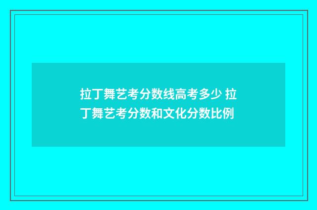 拉丁舞艺考分数线高考多少 拉丁舞艺考分数和文化分数比例