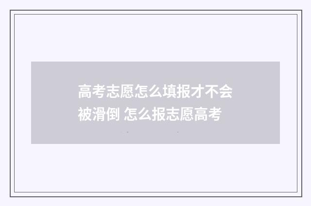 高考志愿怎么填报才不会被滑倒 怎么报志愿高考