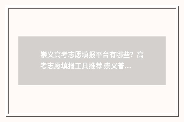 崇义高考志愿填报平台有哪些？高考志愿填报工具推荐 崇义普高