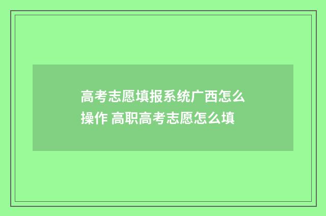 高考志愿填报系统广西怎么操作 高职高考志愿怎么填