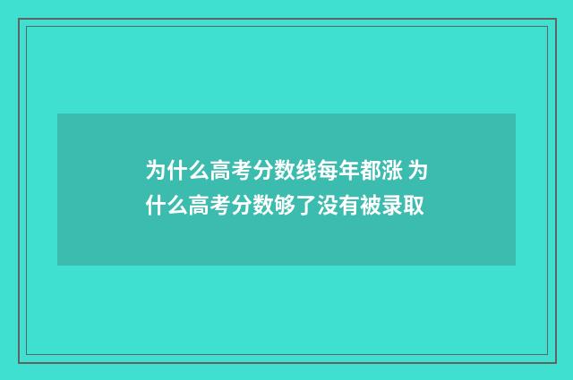 为什么高考分数线每年都涨 为什么高考分数够了没有被录取