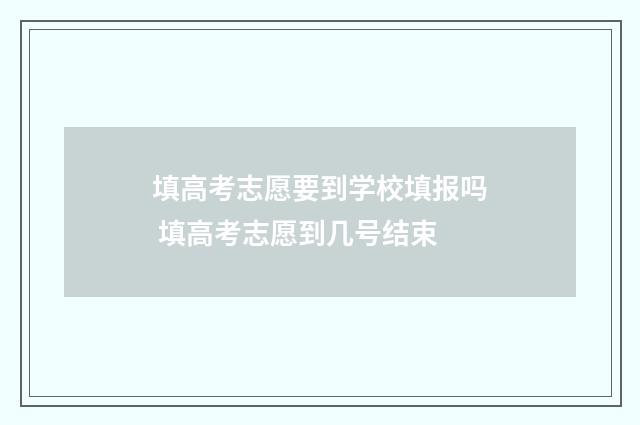 填高考志愿要到学校填报吗 填高考志愿到几号结束