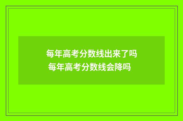 每年高考分数线出来了吗 每年高考分数线会降吗