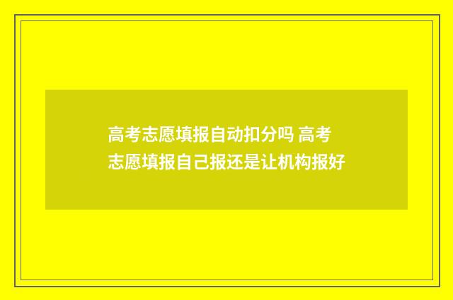 高考志愿填报自动扣分吗 高考志愿填报自己报还是让机构报好