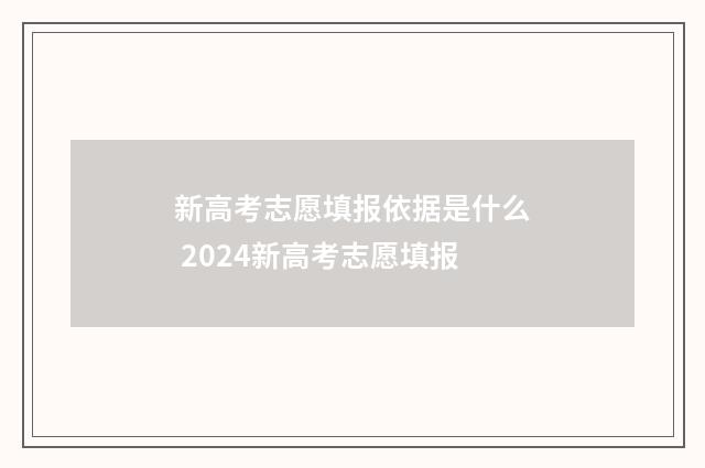 新高考志愿填报依据是什么 2024新高考志愿填报