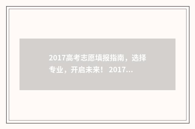 2017高考志愿填报指南，选择专业，开启未来！ 2017年高考填报志愿
