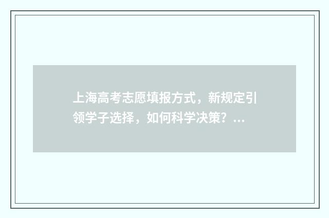 上海高考志愿填报方式，新规定引领学子选择，如何科学决策？ 上海高考志愿填报时间安排