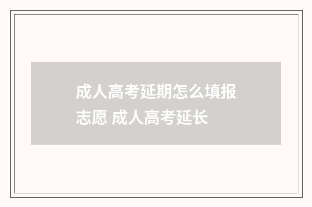 成人高考延期怎么填报志愿 成人高考延长