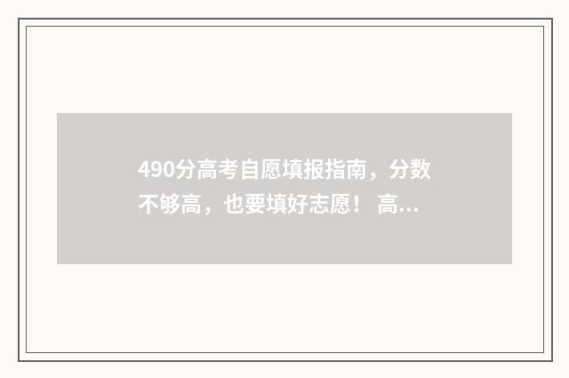 490分高考自愿填报指南，分数不够高，也要填好志愿！ 高考志愿填报440