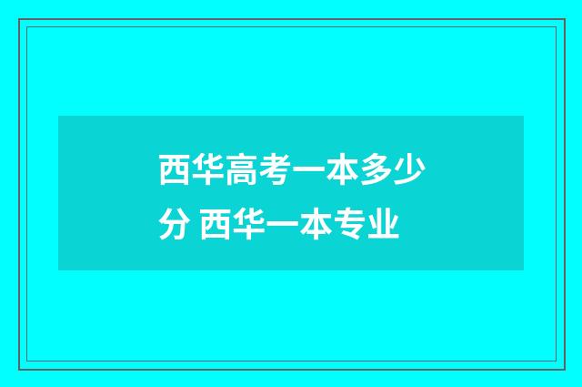 西华高考一本多少分 西华一本专业