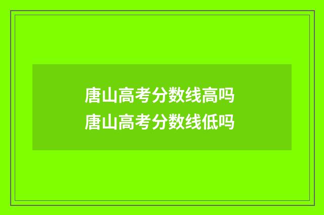 唐山高考分数线高吗 唐山高考分数线低吗