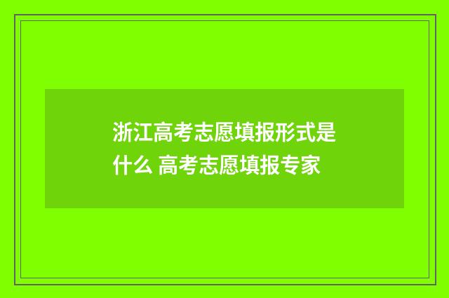 浙江高考志愿填报形式是什么 高考志愿填报专家