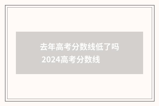 去年高考分数线低了吗 2024高考分数线