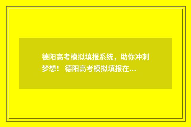 德阳高考模拟填报系统，助你冲刺梦想！ 德阳高考模拟填报在哪里