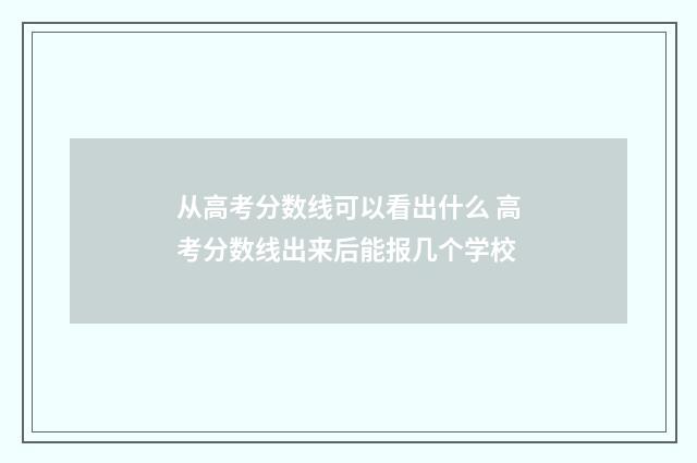 从高考分数线可以看出什么 高考分数线出来后能报几个学校
