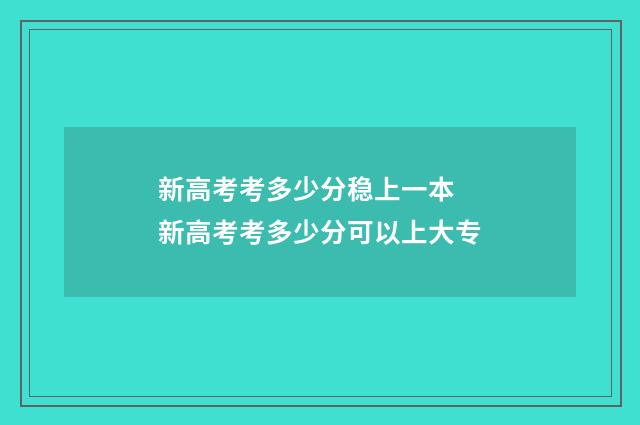 新高考考多少分稳上一本 新高考考多少分可以上大专
