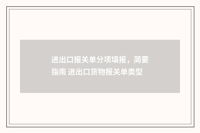 进出口报关单分项填报，简要指南 进出口货物报关单类型