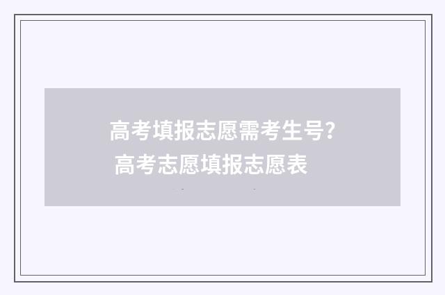 高考填报志愿需考生号？ 高考志愿填报志愿表