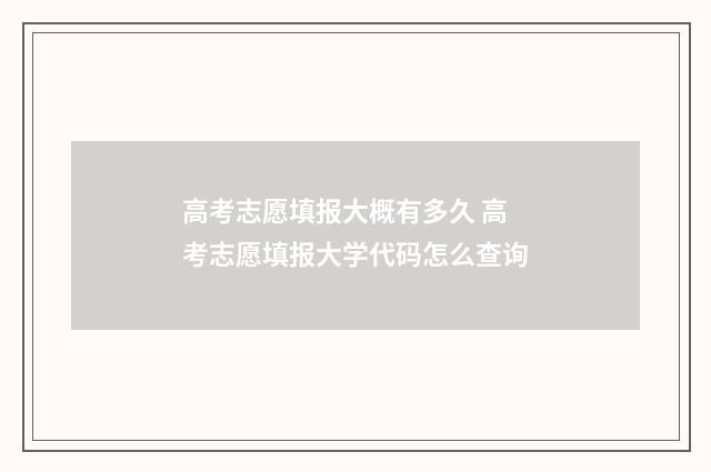 高考志愿填报大概有多久 高考志愿填报大学代码怎么查询