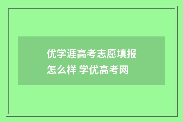 优学涯高考志愿填报怎么样 学优高考网